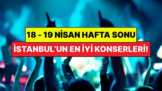 İstanbul'da Bu Hafta Sonu Kaçırmamanız Gereken Konserler: 18 - 19 Nisan Günleri Müziğe Doyamayacaksınız!
