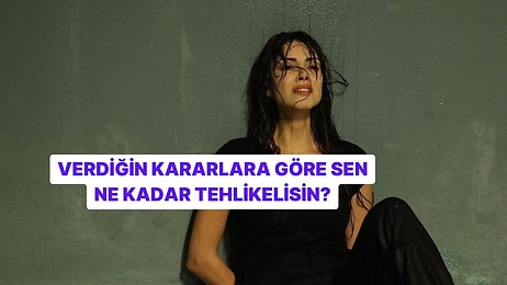 Verdiğin Kararlara Göre Ne Kadar Tehlikeli Birisin?