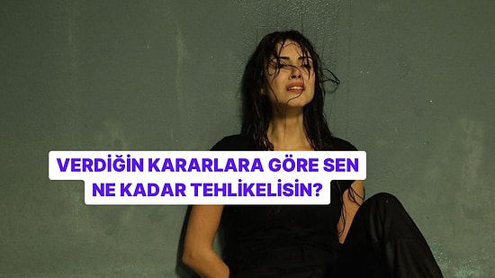 Verdiğin Kararlara Göre Ne Kadar Tehlikeli Birisin?