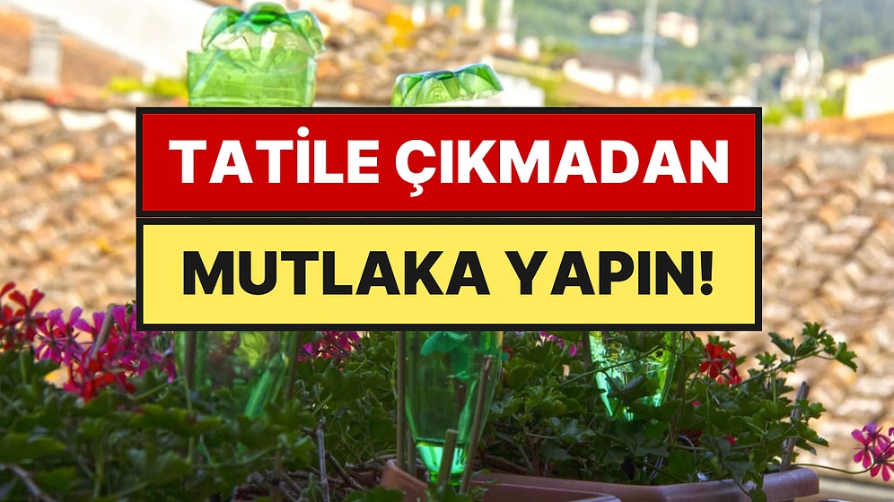 Çiçeklerinizi Kurumaktan Kurtaracak Bedava Yöntem: 10 Gün Boyunca Otomatik Suluyor