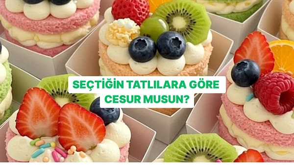 Seçtiğin Tatlılara Göre Ne Kadar Cesursun?