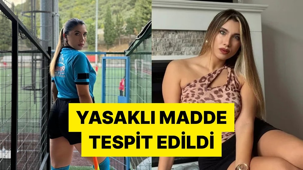 Eski Hakem ve Fenomen Elif Karaarslan'ın Yasaklı Madde Testi Pozitif Çıktı