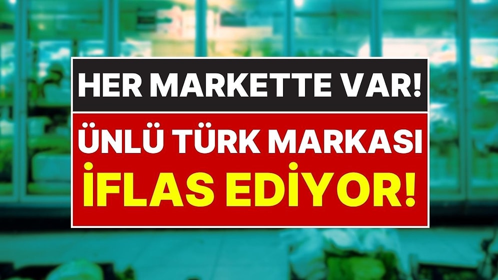 Tüm Marketlerde Satılıyor: Türkiye’nin Ünlü Gıda Markası İflas Ediyor, Konkordato İlan Edildi