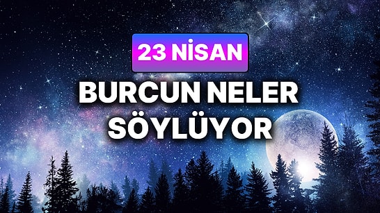 Günlük Burç Yorumuna Göre 23 Nisan Perşembe Günün Nasıl Geçecek?
