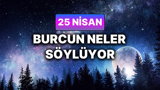 Günlük Burç Yorumuna Göre 25 Nisan Cumartesi Günün Nasıl Geçecek?