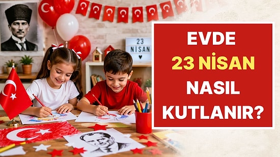Çocuklar İçin Evde Yapılabilecek 23 Nisan Etkinlik Fikirleri