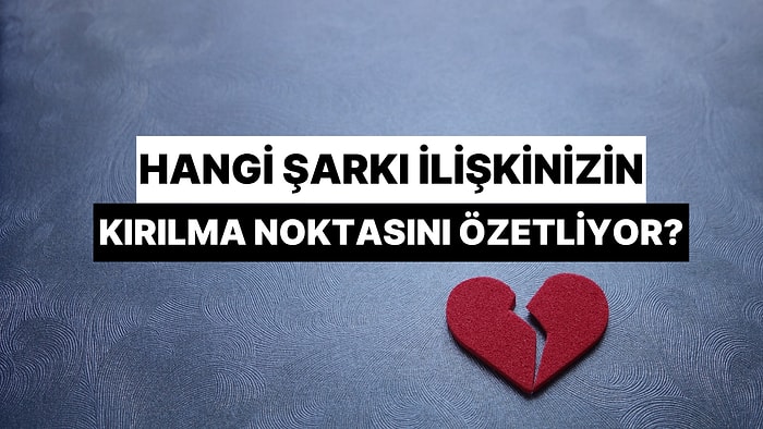 Hangi Şarkı Senin İlişkindeki O Büyük Kırılma Noktasını Özetliyor?