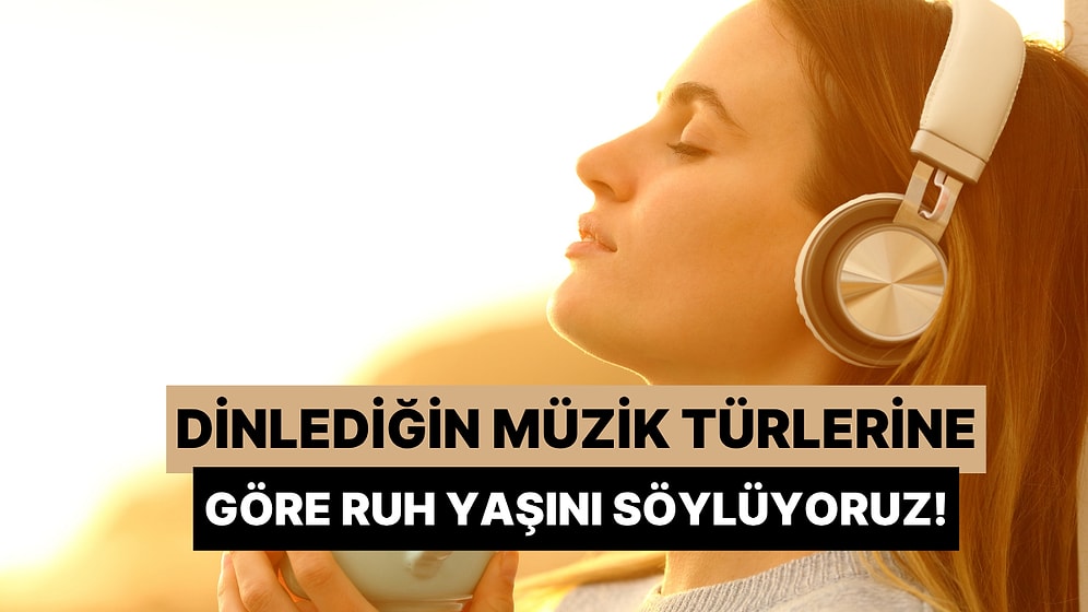 En Çok Dinlediğin Türlere Göre Ruh Yaşın Kaç?