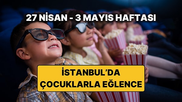 İstanbul'da Bu Hafta Çocuklar İçin En Eğlenceli Etkinlikler: 27 Nisan – 3 Mayıs İstanbul Etkinlik Takvimi