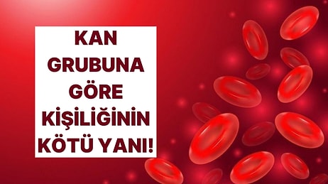 Kan Grubuna Göre En Kötü Kişilik Özelliğin!