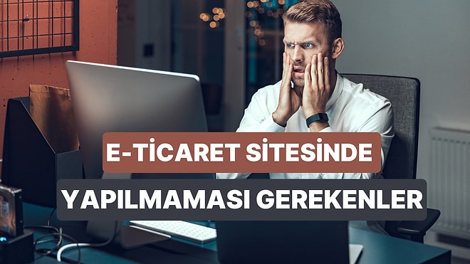 Müşterilerin E-Ticaret Sitesini Saniyeler İçinde Terk Etme Sebebi Olan 10 Hata