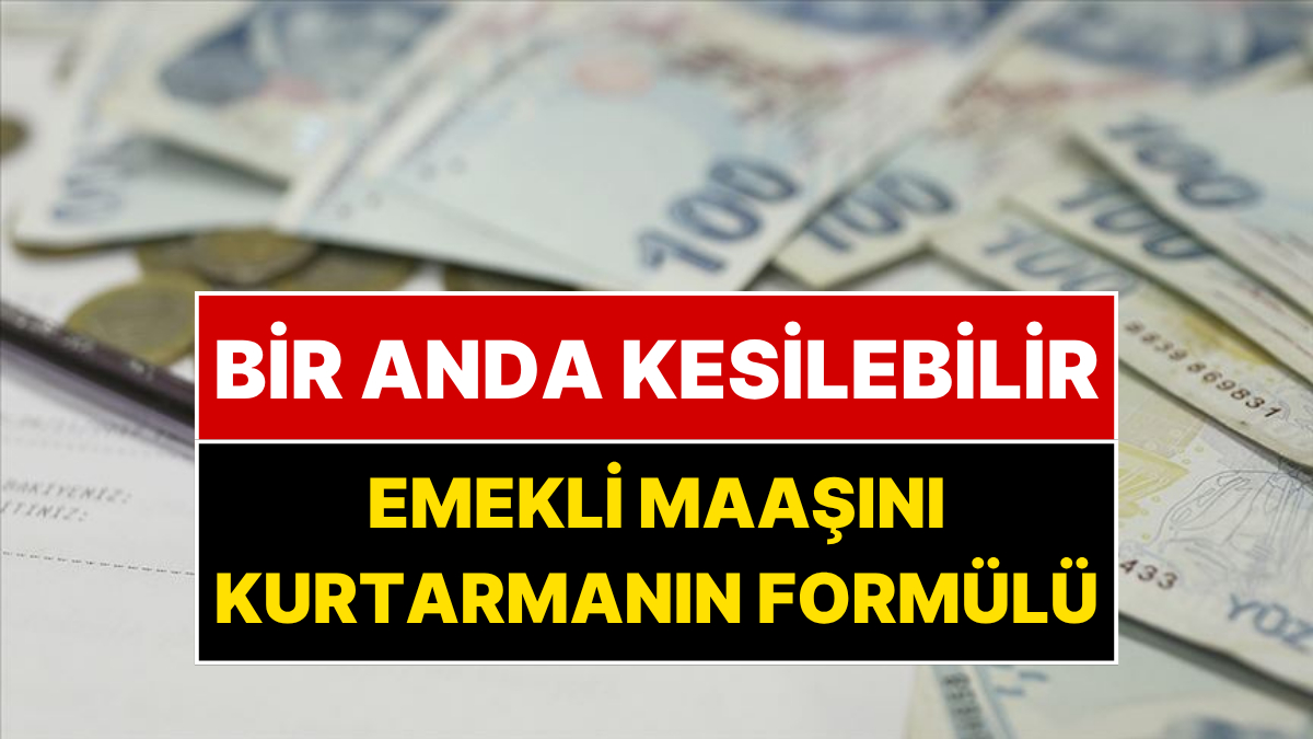 Emekli Maaşınız Bir Anda Kesilebilir: SGK Uzmanı Maaşı Kurtarma Formülünü Açıkladı