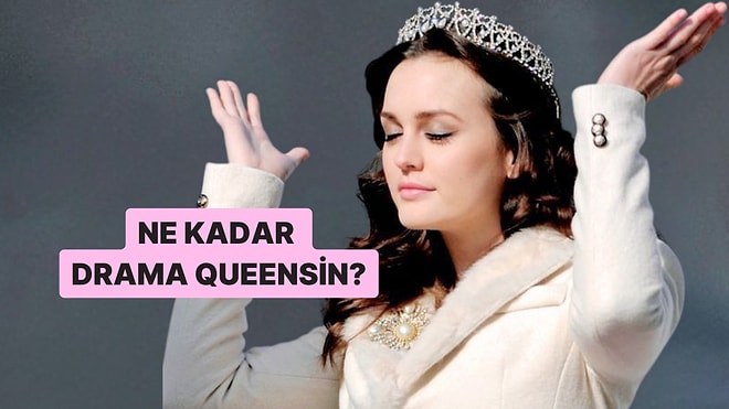 Bu Davranışlardan Yaptıklarına Göre Ne Kadar Drama Queensin?