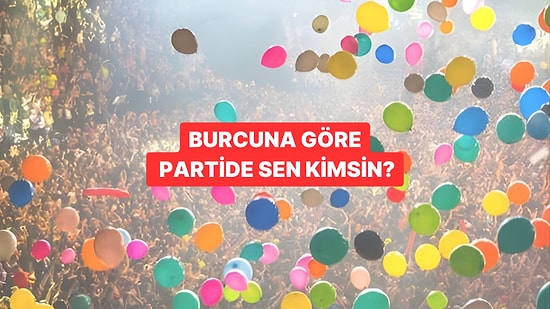 Burcunu Seç Bir Partide Sen Kimsin Söyleyelim!