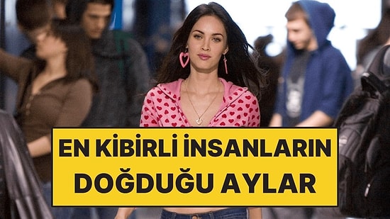 En Kibirli İnsanların Doğduğu 3 Ay: Kendilerini Hafife Aldırmıyorlar