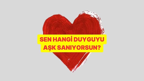 Sen Hangi Duyguyu Aşk Sanıyorsun?