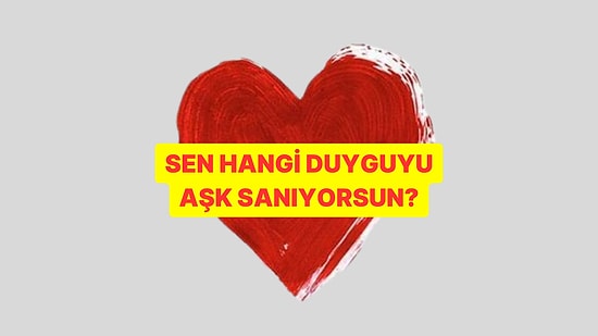 Sen Hangi Duyguyu Aşk Sanıyorsun?
