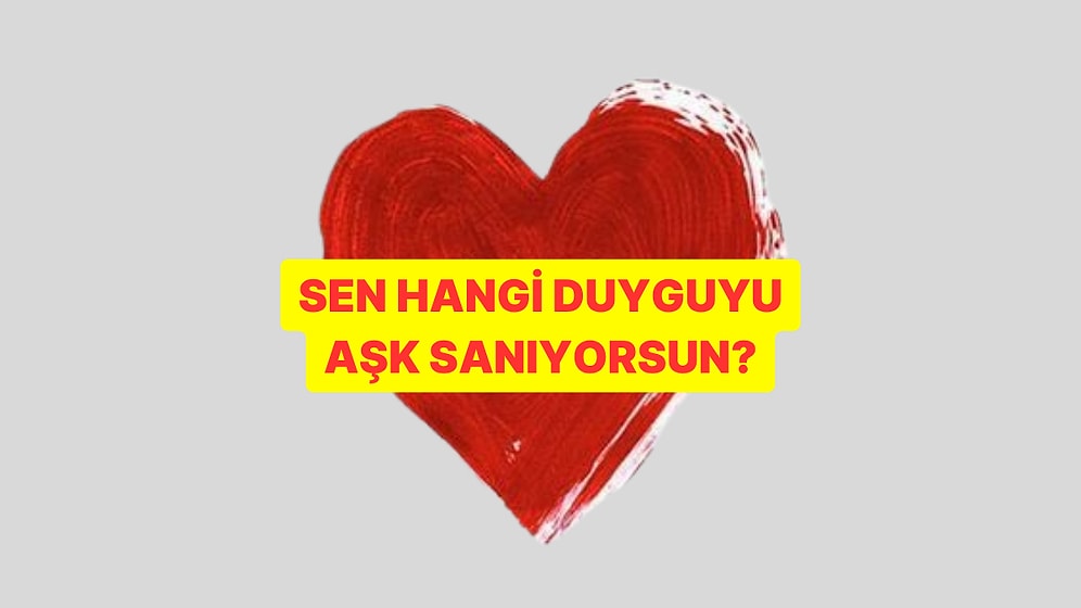 Sen Hangi Duyguyu Aşk Sanıyorsun?