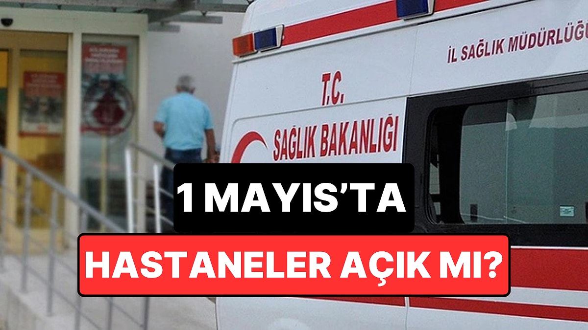 1 Mayıs'ta Hastaneler ve Eczaneler Açık mı, Kapalı mı? Sağlık Ocakları Hizmet Veriyor mu?