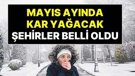Şaka Değil Gerçek: Kar Yağışı Geri Dönüyor! Mayıs Ayında Kar Yağacak Şehirler Belli Oldu