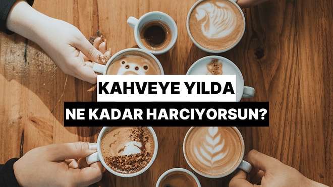 Kahveye Yılda Ne Kadar Para Harcıyorsun?