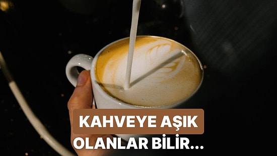 Sadece Kahve Kokusu İle Aşk Yaşayanların Bildiği 10 Şey