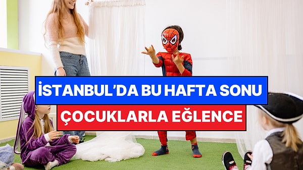 İstanbul'da Bu Hafta Sonu Çocuklarla Yapılacak Etkinlikler: 2 - 3 Mayıs Aileniz İçin Çok Eğlenceli Gelecek!