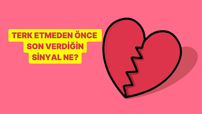 İlişki Testi: Terk Etmeden Önce Verdiğin Son Sinyal Ne?