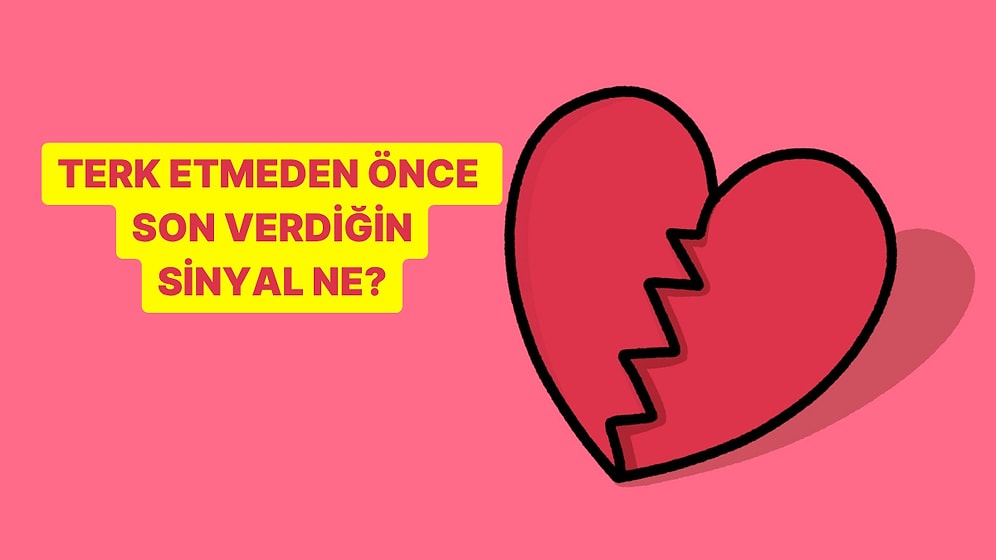 İlişki Testi: Terk Etmeden Önce Verdiğin Son Sinyal Ne?