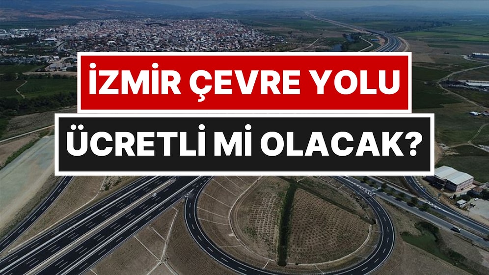 İzmir Çevre Yolu İçin Ücret İddialarına KGM’den Jet Yanıt