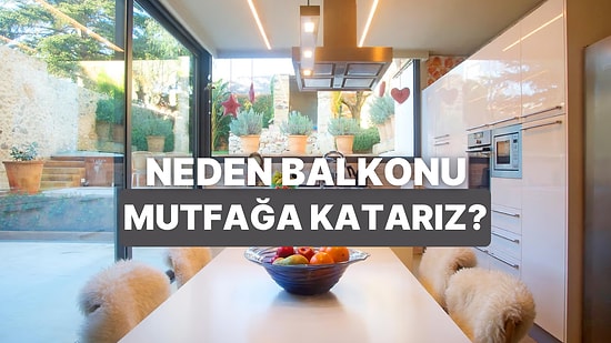 Aslında Birçok Nedeni Var: Neden Balkonu Mutfağa Katarız?