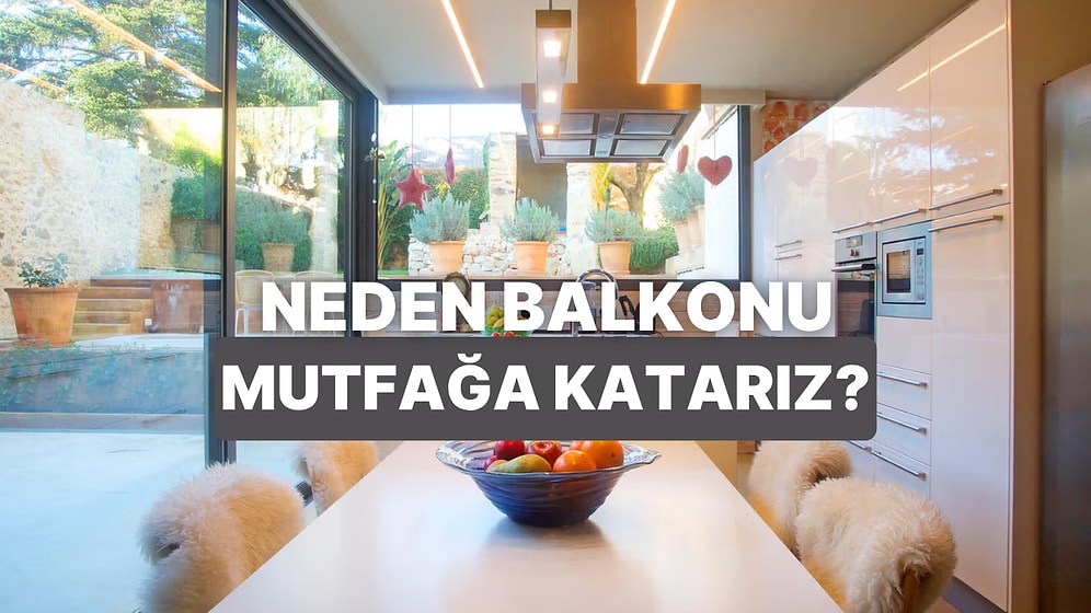Aslında Birçok Nedeni Var: Neden Balkonu Mutfağa Katarız?