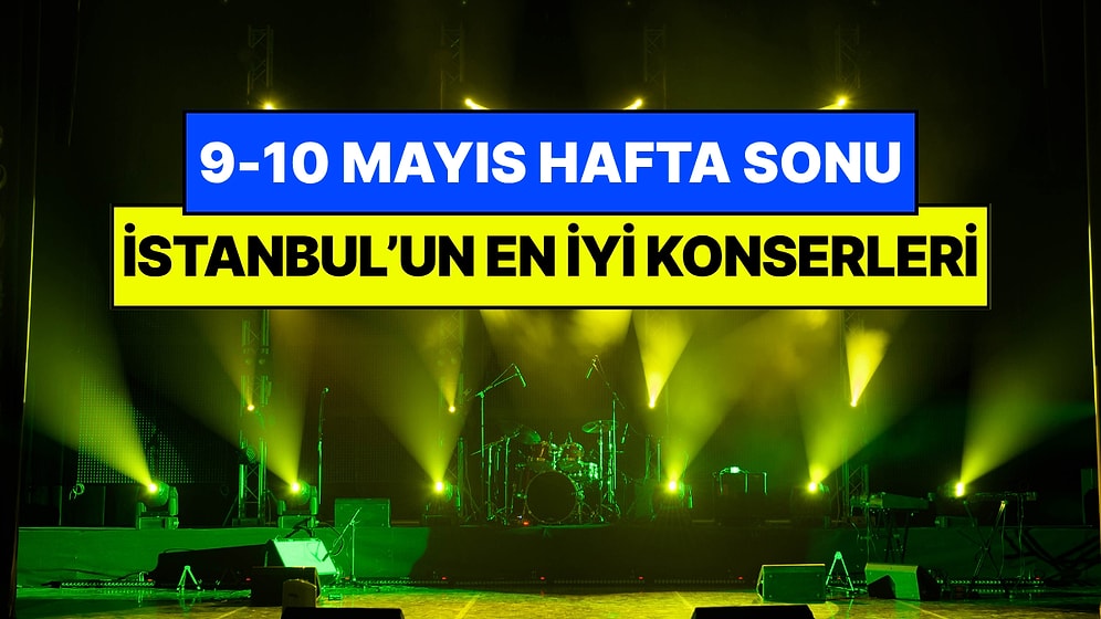İstanbul'da Bu Hafta Sonu Kaçırmamanız Gereken Konserler: 9 - 10 Mayıs Günleri Müziğe Doyamayacaksınız!