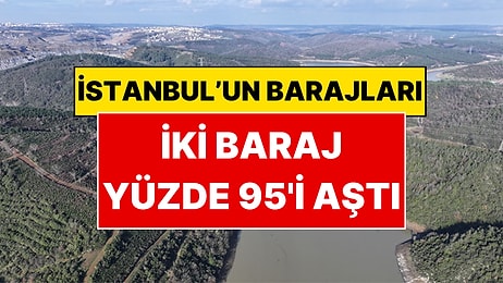 İstanbul'da İki Baraj Yüzde 95'i Aştı! İSKİ Baraj Doluluk Oranlarını Duyurdu