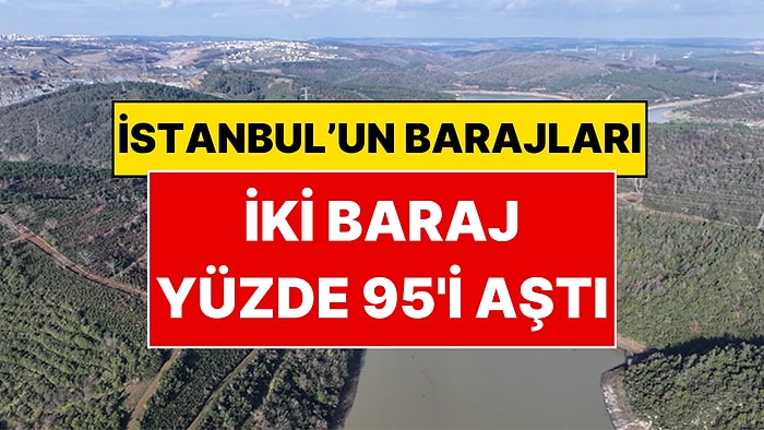 İstanbul'da İki Baraj Yüzde 95'i Aştı! İSKİ Baraj Doluluk Oranlarını Duyurdu