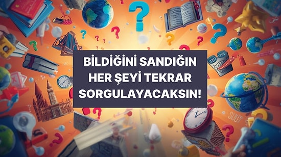 “Bunu Kesin Bilirim” Dedirten Sorularla Genel Kültür Testi!