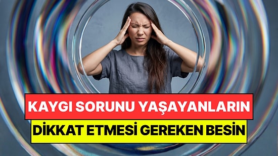 Bilim Açıkladı: Sürekli Kaygılı Hissetmenizin Nedeni Tek Bir Besinde Saklı