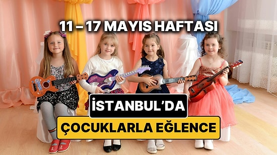 11 – 17 Mayıs İstanbul Çocuk Etkinlikleri Takvimi: Bu Hafta Çocuklarla Nereye Gidilir?