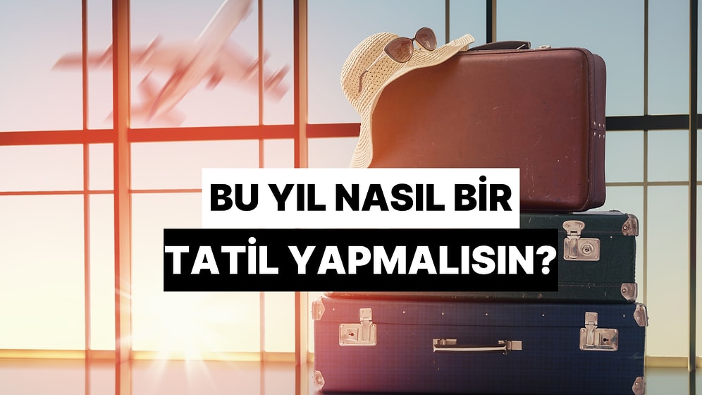 Sen Bu Yıl Nasıl Bir Tatil Yapmalısın?