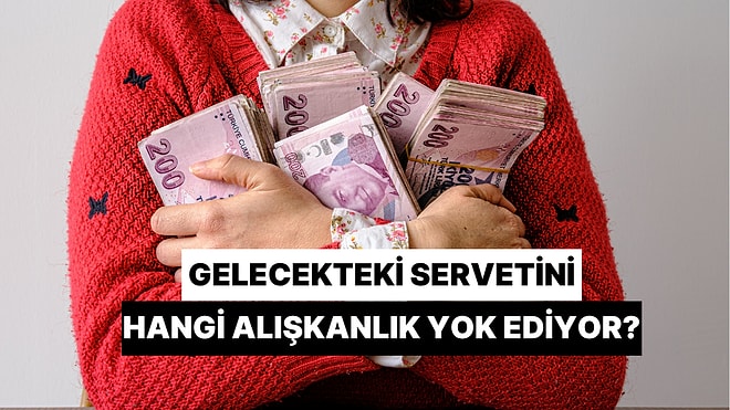 Gelecekteki Servetini Hangi Alışkanlık Yok Ediyor?