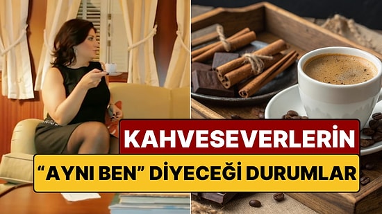 Sadece Damarlarında Kan Yerine Kahve Akanların Anlayabileceği Durumlar