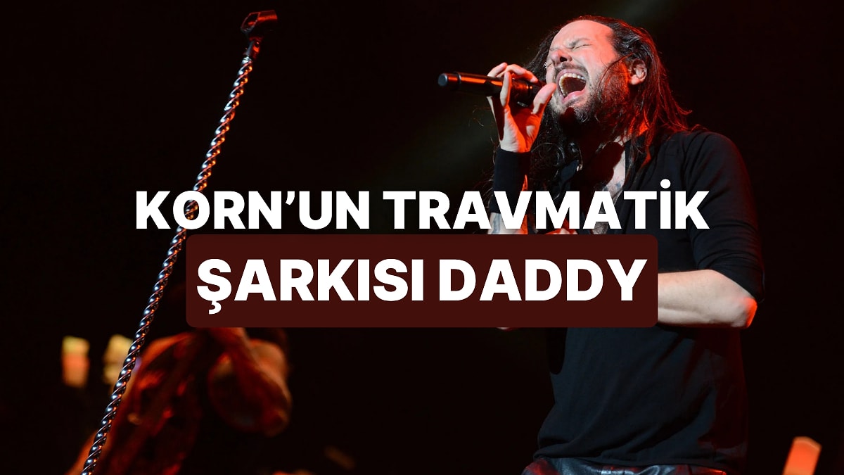 Korn’un En Travmatik Şarkısı Daddy’nin Gerçek Hikayesi