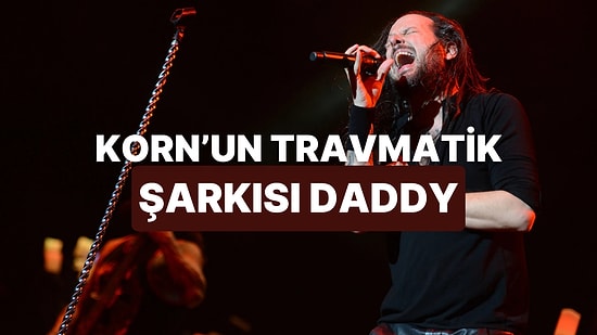 Korn’un En Travmatik Şarkılarından Biri: “Daddy”nin Gerçek Hikâyesini Öğrenince Şoke Olacaksın!