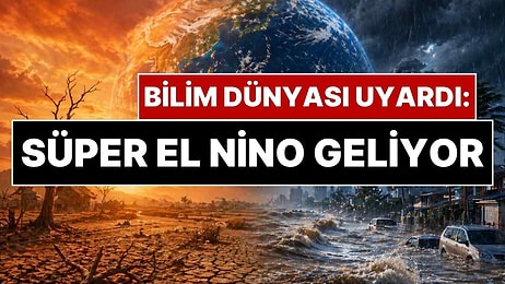 Dünya Alarmda: 'Süper El Nino' Yüzde 90 İhtimalle Geliyor! Kuraklık ve Sel Baskınları İçin Tarih Verildi