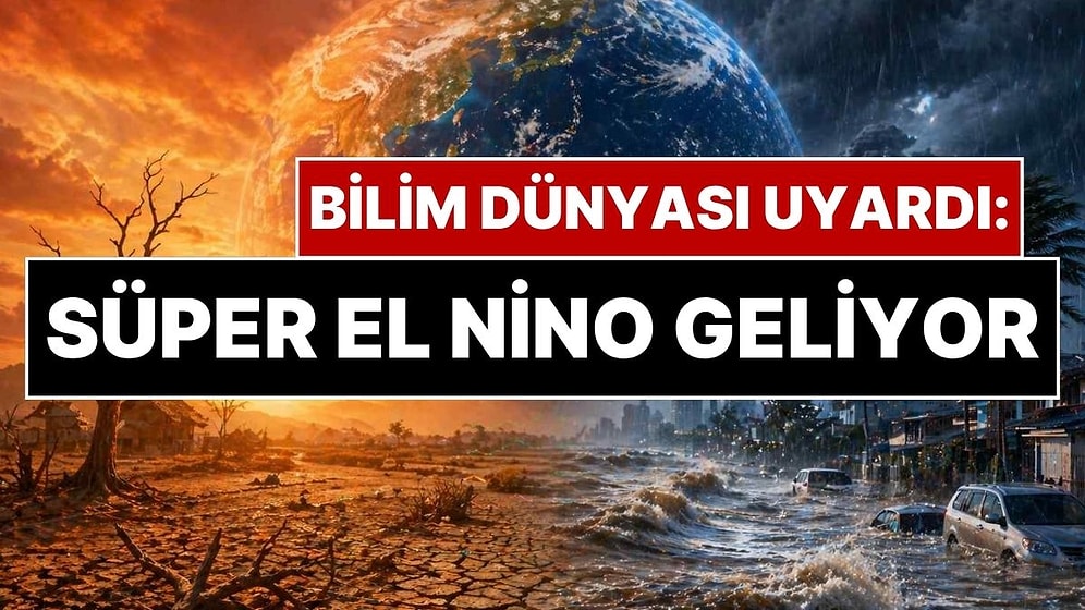 Dünya Alarmda: 'Süper El Nino' Yüzde 90 İhtimalle Geliyor! Kuraklık ve Sel Baskınları İçin Tarih Verildi