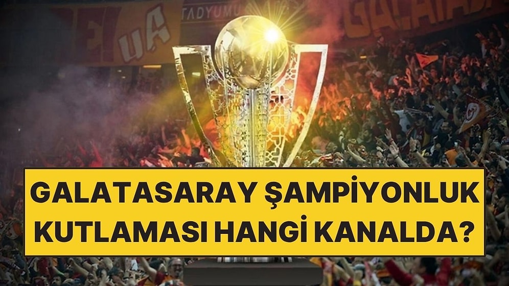 Galatasaray Şampiyonluk Kutlaması Ne Zaman, Saat Kaçta, Hangi Kanalda? Tören Programı