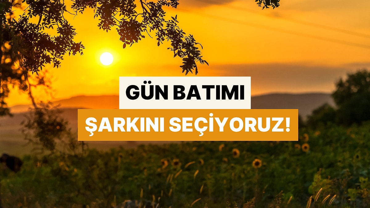 Yaz Tatili Seçimlerine Göre Hangi Şarkıyla Gün Batımını İzlemen Gerektiğini Söylüyoruz!