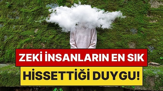 Zeki İnsanların En Sık Hissettiği Duygu Açıklandı