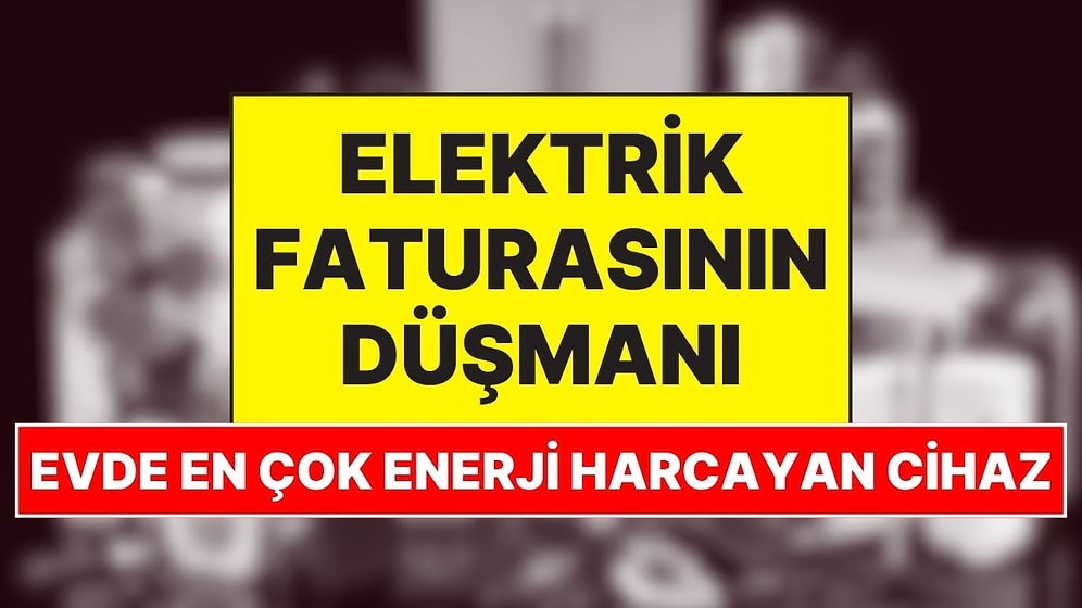Ne Buzdolabı Ne de Çamaşır Makinesi! Evlerde Elektrik Faturasını En Çok Yükselten Cihaz Belli Oldu