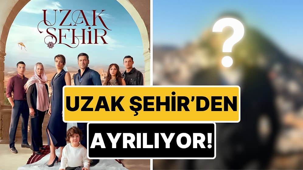Sezon Finali Öncesi Bir Ayrılık Daha: Uzak Şehir'in Fenomen Oyuncusu Diziden Çıkıyor!